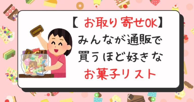 【お取り寄せOK】みんなが通販で買うほど好きなお菓子リスト