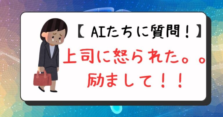【AIたちに質問！】上司に怒られたから励まして！