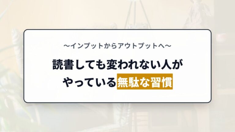 【アウトプット】読書しても変われない人がやっている無駄な習慣