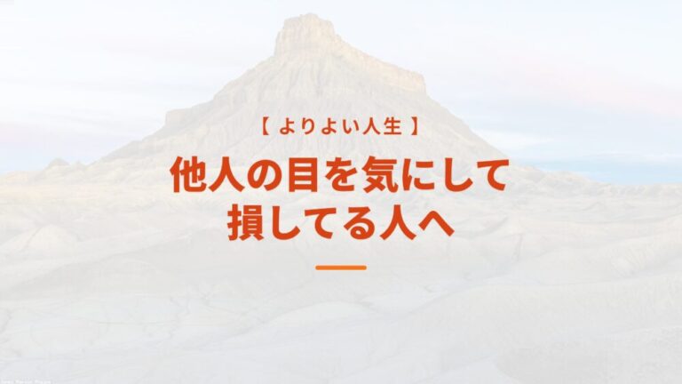【よりよい人生】他人の目を気にして損してる人へ