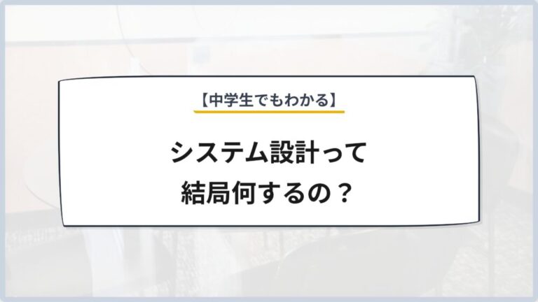 【中学生でもわかる】システム設計って結局何するの？
